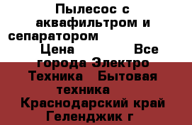 Пылесос с аквафильтром и сепаратором Krausen Zip Luxe › Цена ­ 40 500 - Все города Электро-Техника » Бытовая техника   . Краснодарский край,Геленджик г.